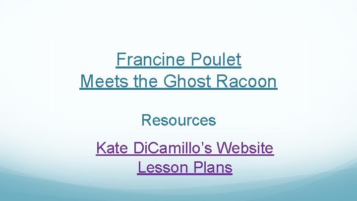 Francine Poulet Meets the Ghost Racoon Resources Kate Di. Camillo’s Website Lesson Plans 