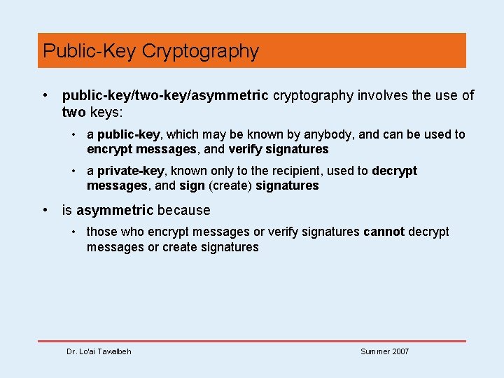 Public-Key Cryptography • public-key/two-key/asymmetric cryptography involves the use of two keys: • a public-key,