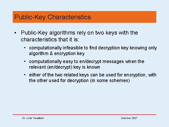 Public-Key Characteristics • Public-Key algorithms rely on two keys with the characteristics that it