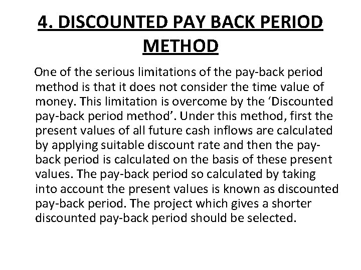 4. DISCOUNTED PAY BACK PERIOD METHOD One of the serious limitations of the pay-back