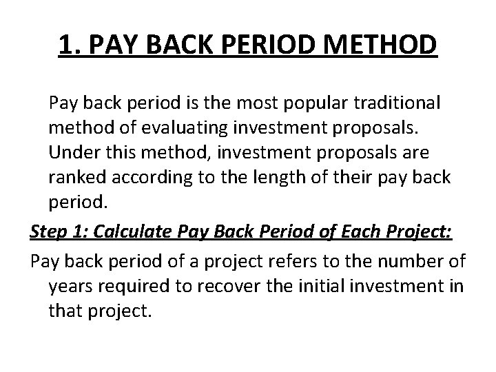 1. PAY BACK PERIOD METHOD Pay back period is the most popular traditional method