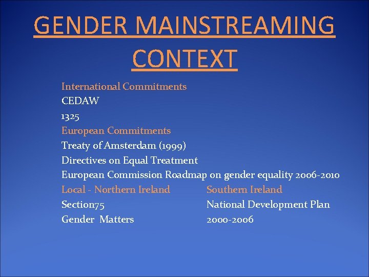 GENDER MAINSTREAMING CONTEXT International Commitments CEDAW 1325 European Commitments Treaty of Amsterdam (1999) Directives