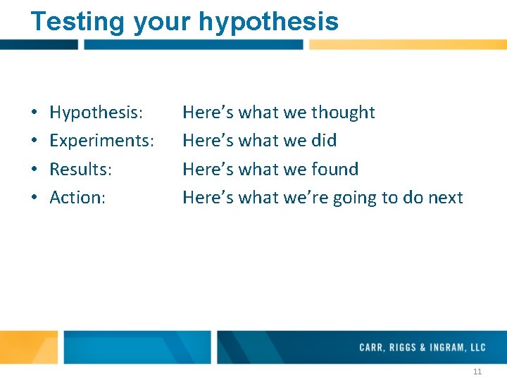 Testing your hypothesis • • Hypothesis: Experiments: Results: Action: Here’s what we thought Here’s Testing your hypothesis • • Hypothesis: Experiments: Results: Action: Here’s what we thought Here’s