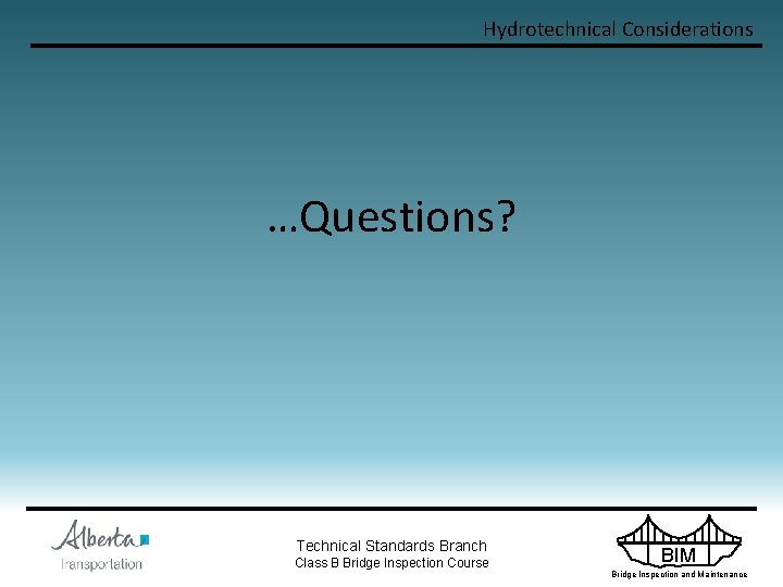 Hydrotechnical Considerations …Questions? Technical Standards Branch Class B Bridge Inspection Course BIM Bridge Inspection