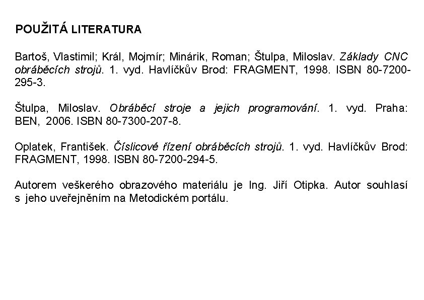 POUŽITÁ LITERATURA Bartoš, Vlastimil; Král, Mojmír; Minárik, Roman; Štulpa, Miloslav. Základy CNC obráběcích strojů. 1.