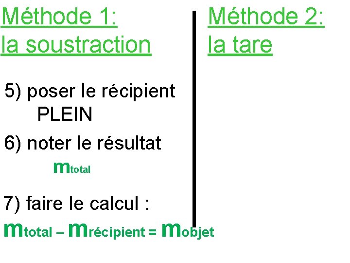 Méthode 1: la soustraction Méthode 2: la tare 5) poser le récipient PLEIN 6)