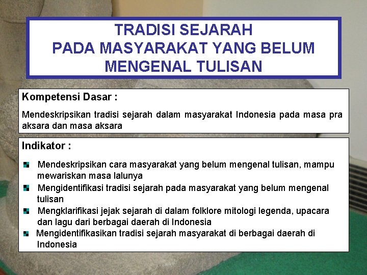 TRADISI SEJARAH PADA MASYARAKAT YANG BELUM MENGENAL TULISAN Kompetensi Dasar : Mendeskripsikan tradisi sejarah