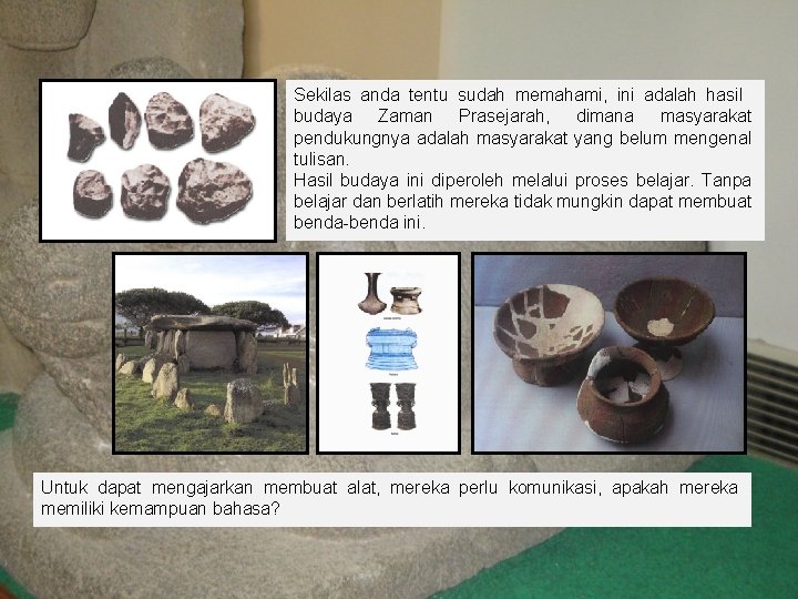 Sekilas anda tentu sudah memahami, ini adalah hasil budaya Zaman Prasejarah, dimana masyarakat pendukungnya