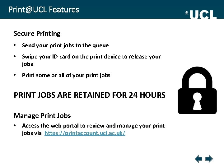 Print@UCL Features Secure Printing • Send your print jobs to the queue • Swipe