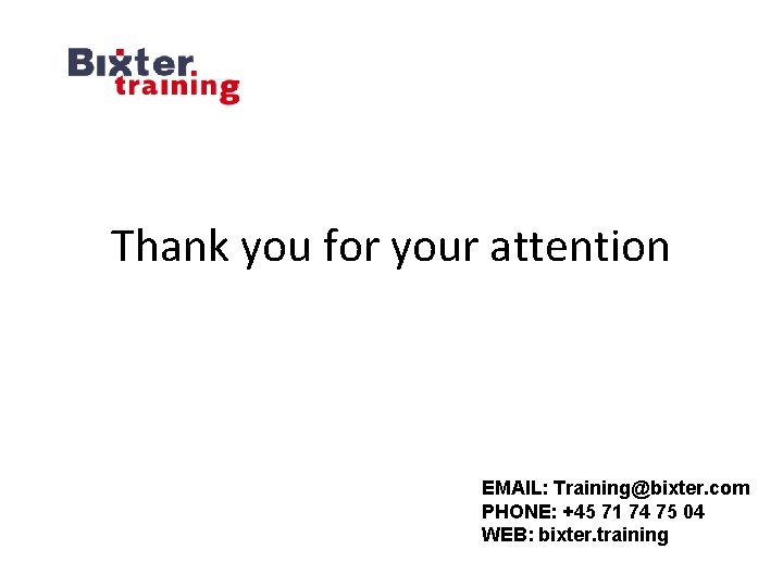 Thank you for your attention EMAIL: Training@bixter. com PHONE: +45 71 74 75 04