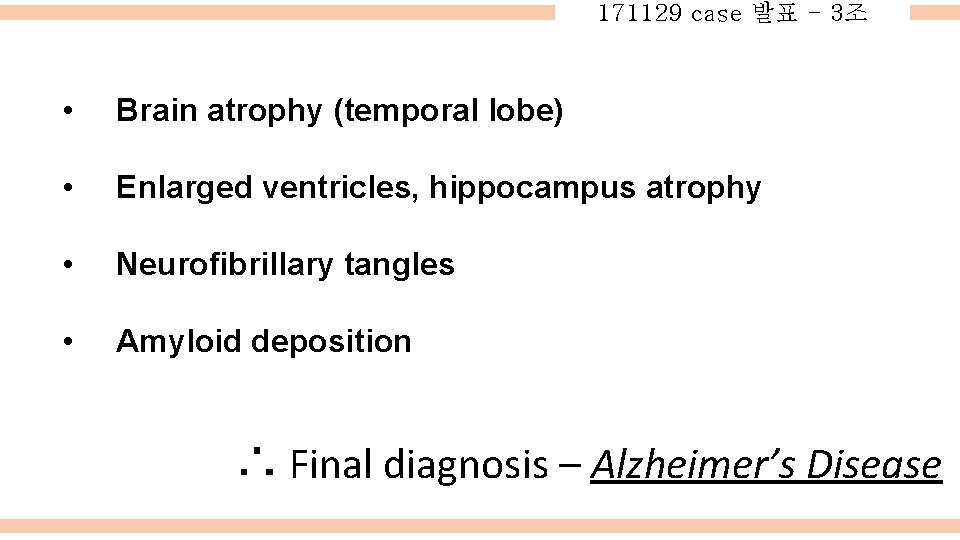 171129 case 발표 - 3조 • Brain atrophy (temporal lobe) • Enlarged ventricles, hippocampus