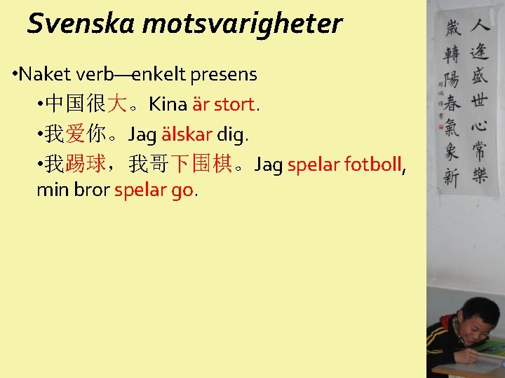 Svenska motsvarigheter • Naket verb—enkelt presens • 中国很大。Kina är stort. • 我爱你。Jag älskar dig.
