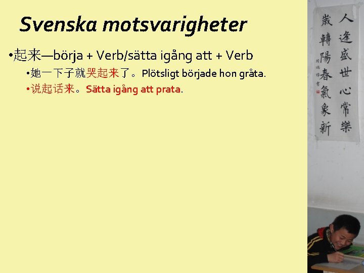 Svenska motsvarigheter • 起来—börja + Verb/sätta igång att + Verb • 她一下子就哭起来了。Plötsligt började hon