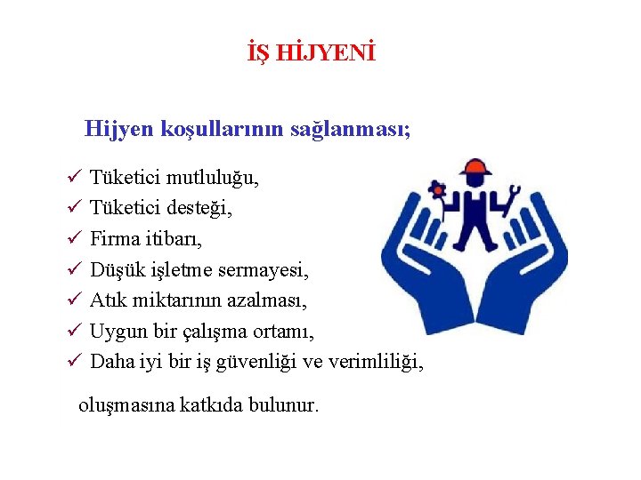 İŞ HİJYENİ Hijyen koşullarının sağlanması; Tüketici mutluluğu, Tüketici desteği, Firma itibarı, Düşük işletme sermayesi,