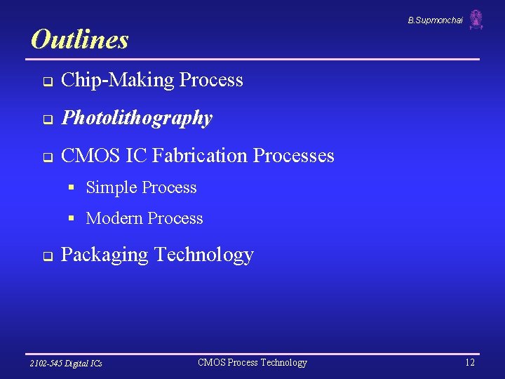 B. Supmonchai Outlines q Chip-Making Process q Photolithography q CMOS IC Fabrication Processes §
