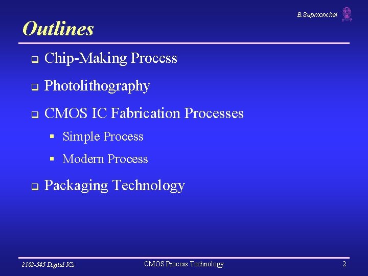 B. Supmonchai Outlines q Chip-Making Process q Photolithography q CMOS IC Fabrication Processes §