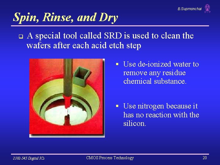 B. Supmonchai Spin, Rinse, and Dry q A special tool called SRD is used