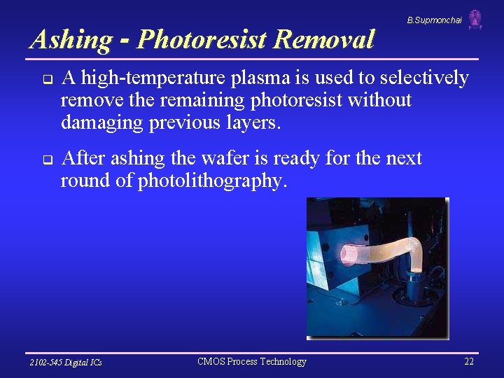 Ashing - Photoresist Removal q q B. Supmonchai A high-temperature plasma is used to