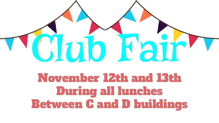 Club Fair November 12 th and 13 th During all lunches Between C and