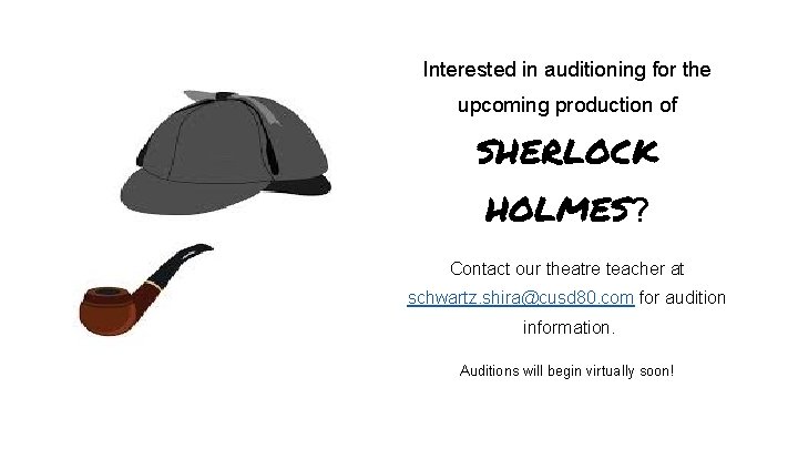 Interested in auditioning for the upcoming production of SHERLOCK HOLMES? Contact our theatre teacher