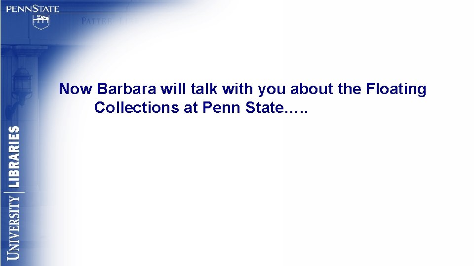 Now Barbara will talk with you about the Floating Collections at Penn State…. .