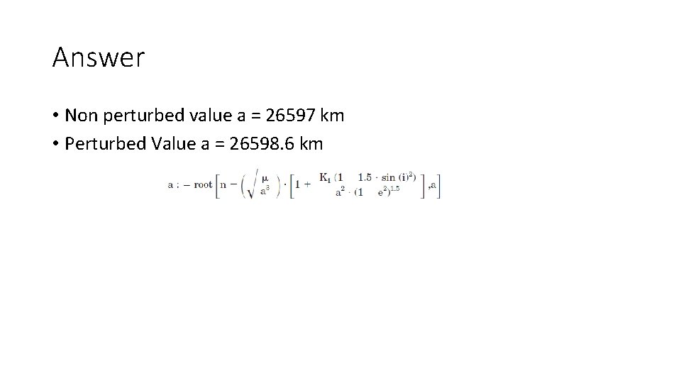 Answer • Non perturbed value a = 26597 km • Perturbed Value a =