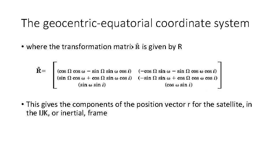 The geocentric-equatorial coordinate system • where the transformation matrix is given by R •