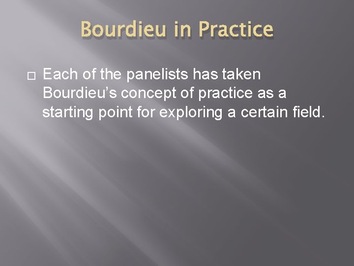 Bourdieu in Practice � Each of the panelists has taken Bourdieu’s concept of practice