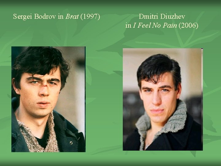 Sergei Bodrov in Brat (1997) Dmitri Diuzhev in I Feel No Pain (2006) 