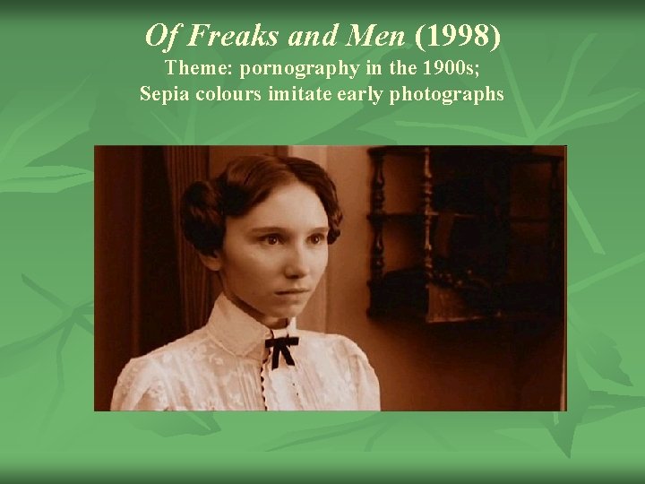 Of Freaks and Men (1998) Theme: pornography in the 1900 s; Sepia colours imitate