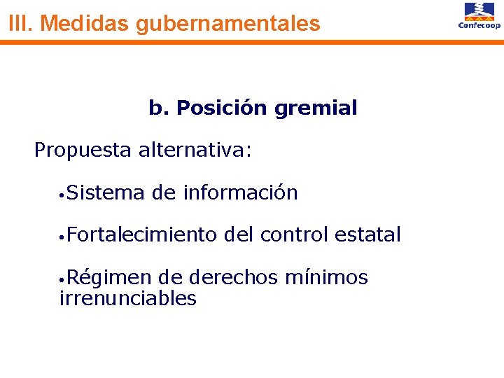 III. Medidas gubernamentales b. Posición gremial Propuesta alternativa: • Sistema de información • Fortalecimiento