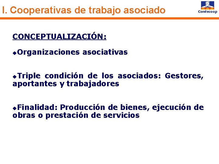 I. Cooperativas de trabajo asociado CONCEPTUALIZACIÓN: u Organizaciones asociativas Triple condición de los asociados: