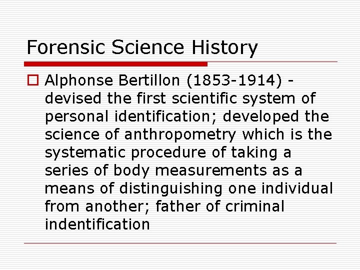 Forensic Science History o Alphonse Bertillon (1853 -1914) devised the first scientific system of