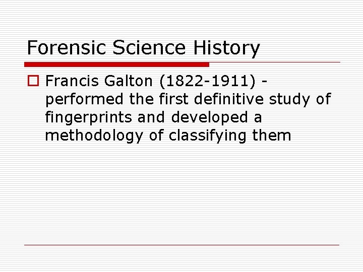 Forensic Science History o Francis Galton (1822 -1911) performed the first definitive study of