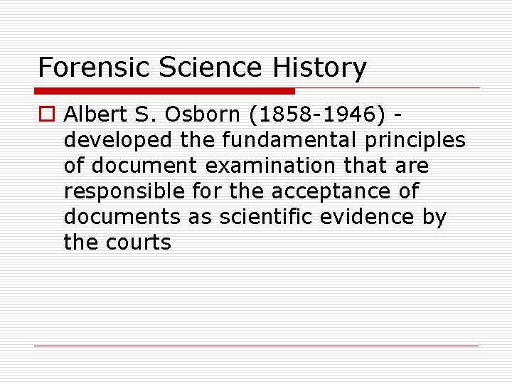 Forensic Science History o Albert S. Osborn (1858 -1946) developed the fundamental principles of