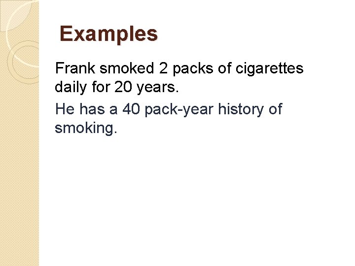 Examples Frank smoked 2 packs of cigarettes daily for 20 years. He has a