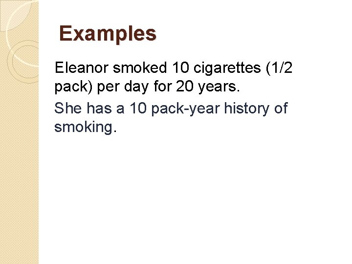 Examples Eleanor smoked 10 cigarettes (1/2 pack) per day for 20 years. She has