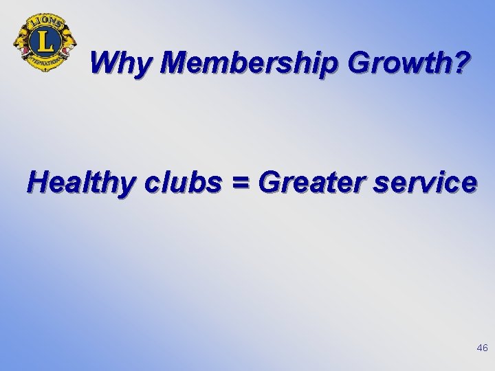 Why Membership Growth? Healthy clubs = Greater service 46 