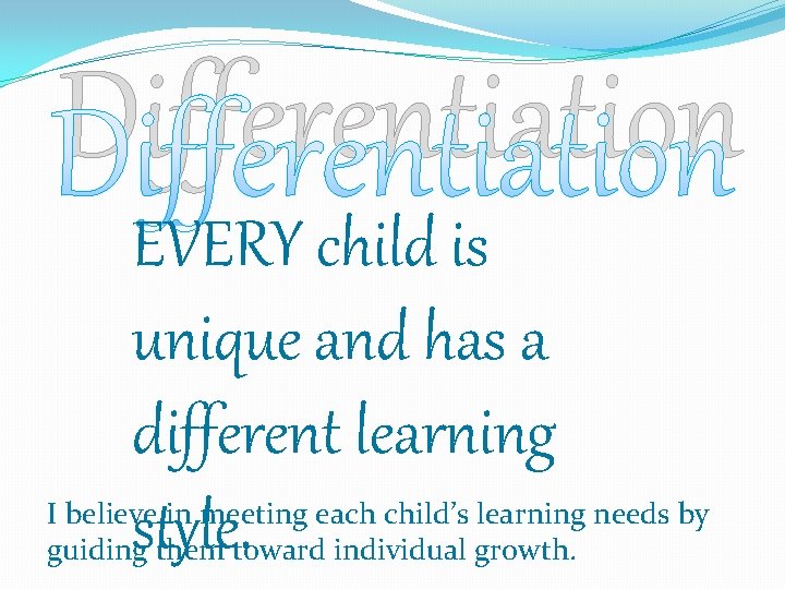 Differentiation EVERY child is unique and has a different learning style. I believe in