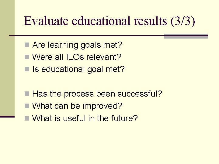 Evaluate educational results (3/3) n Are learning goals met? n Were all ILOs relevant?