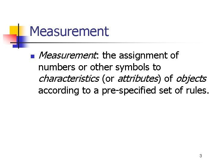 Measurement n Measurement: the assignment of numbers or other symbols to characteristics (or attributes)