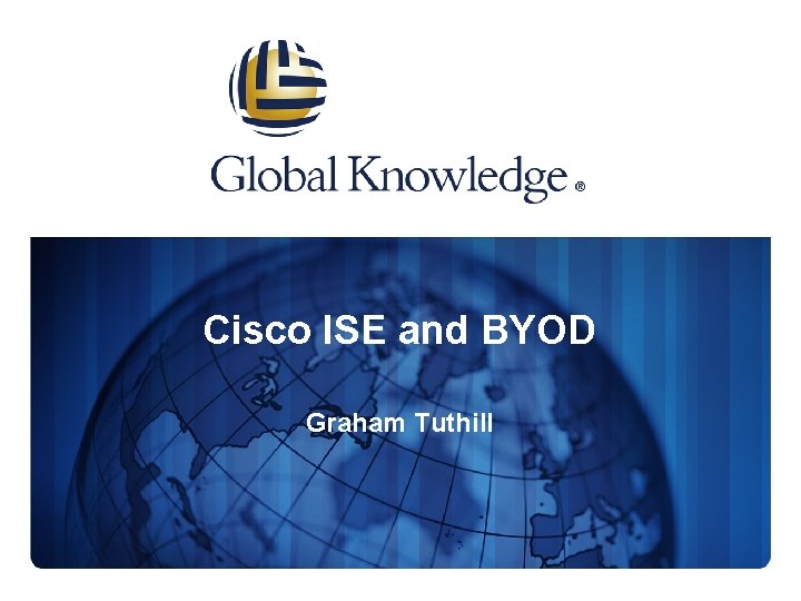 Cisco ISE and BYOD Graham Tuthill 