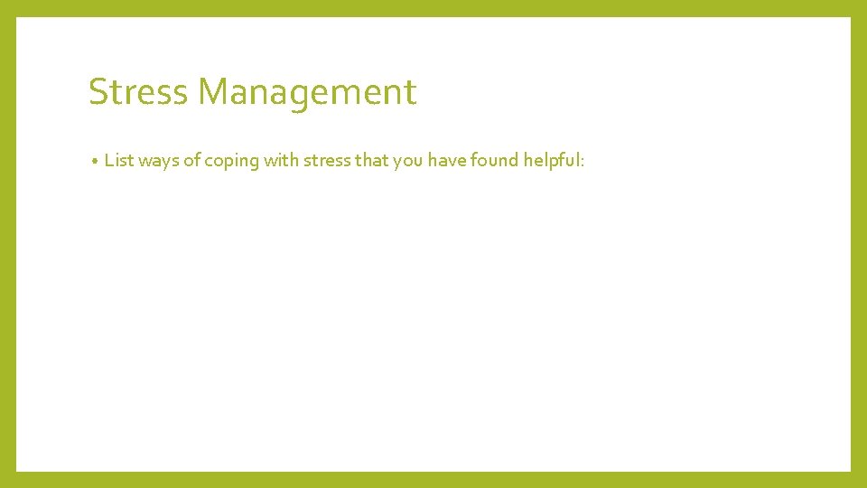 Stress Management • List ways of coping with stress that you have found helpful: Stress Management • List ways of coping with stress that you have found helpful: