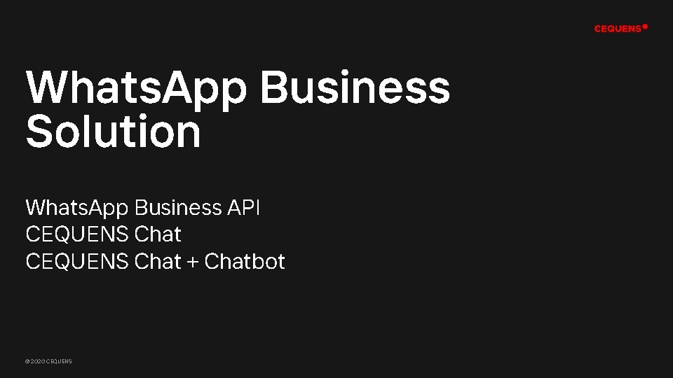 Whats. App Business Solution Whats. App Business API CEQUENS Chat + Chatbot © 2020