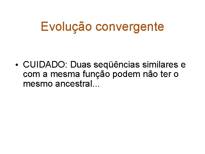 Evolução convergente • CUIDADO: Duas seqüências similares e com a mesma função podem não