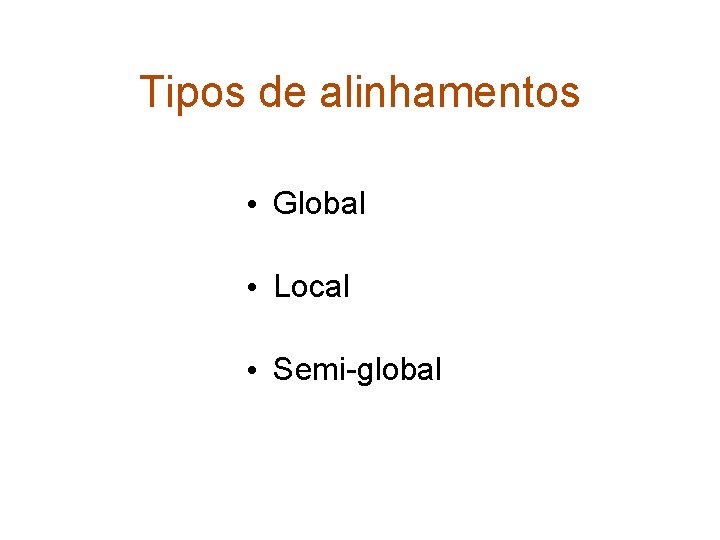 Tipos de alinhamentos • Global • Local • Semi-global 