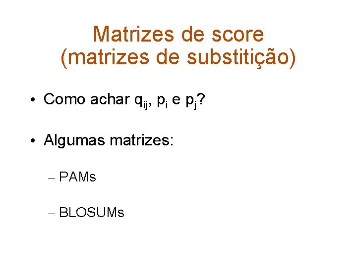 Matrizes de score (matrizes de substitição) • Como achar qij, pi e pj? •
