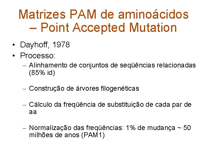 Matrizes PAM de aminoácidos – Point Accepted Mutation • Dayhoff, 1978 • Processo: –