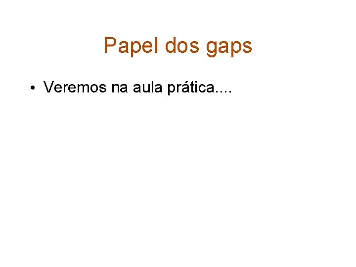 Papel dos gaps • Veremos na aula prática. . 