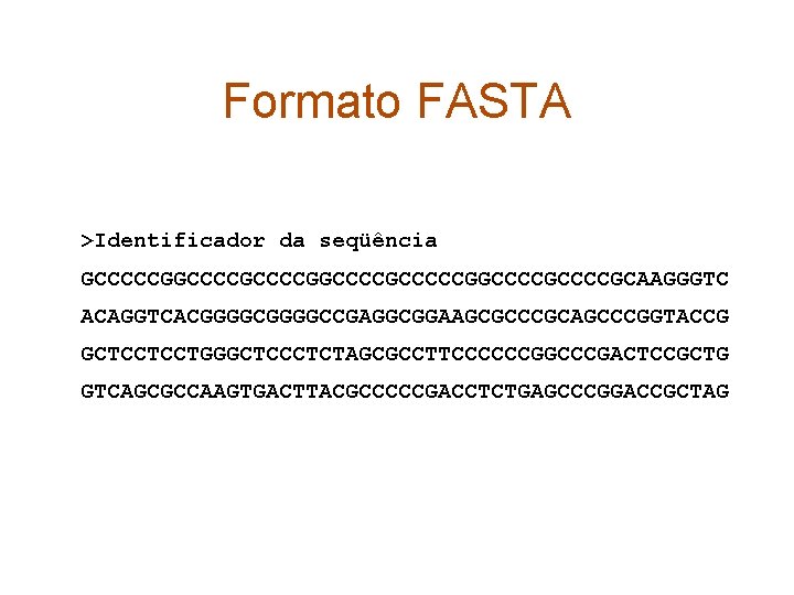 Formato FASTA >Identificador da seqüência GCCCCCGGCCCCGCCCCCGGCCCCGCAAGGGTC ACAGGTCACGGGGCCGAGGCGGAAGCGCCCGCAGCCCGGTACCG GCTCCTCCTGGGCTCCCTCTAGCGCCTTCCCCCCGGCCCGACTCCGCTG GTCAGCGCCAAGTGACTTACGCCCCCGACCTCTGAGCCCGGACCGCTAG 